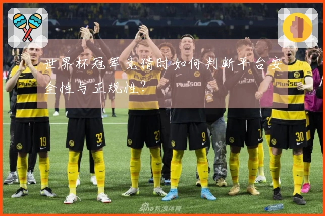 世界杯冠军竞猜时如何判断平台安全性与正规性？