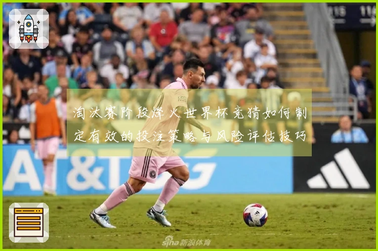 淘汰赛阶段烽火世界杯竞猜如何制定有效的投注策略与风险评估技巧