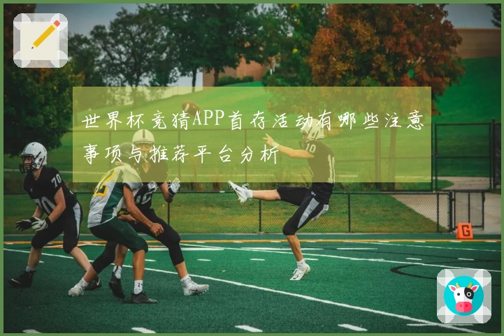 世界杯竞猜APP首存活动有哪些注意事项与推荐平台分析