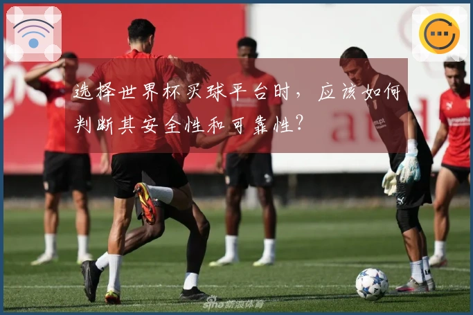 选择世界杯买球平台时，应该如何判断其安全性和可靠性？