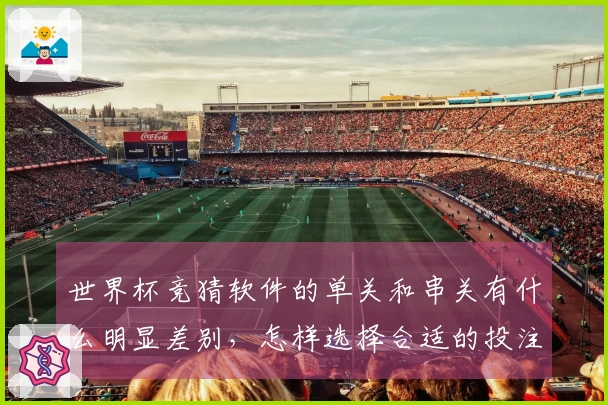 世界杯竞猜软件的单关和串关有什么明显差别，怎样选择合适的投注方式？