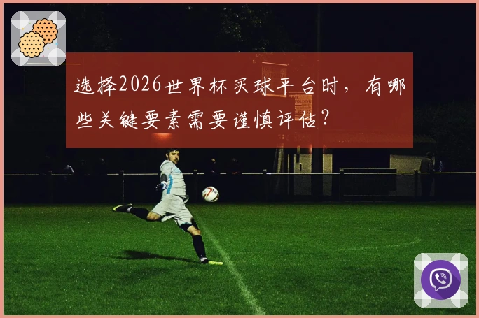 选择2026世界杯买球平台时，有哪些关键要素需要谨慎评估？