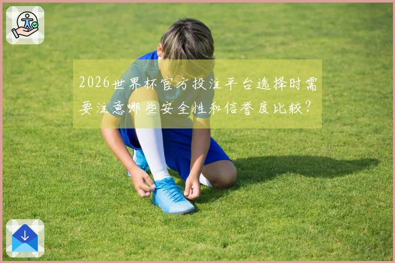 2026世界杯官方投注平台选择时需要注意哪些安全性和信誉度比较？