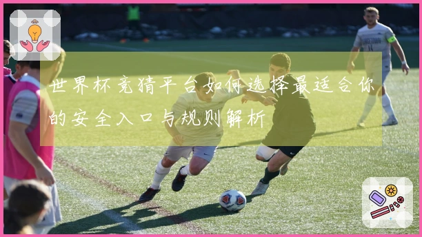 世界杯竞猜平台如何选择最适合你的安全入口与规则解析