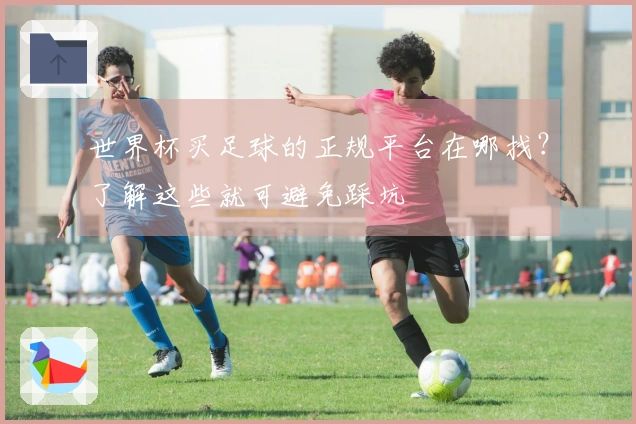 世界杯买足球的正规平台在哪找？了解这些就可避免踩坑