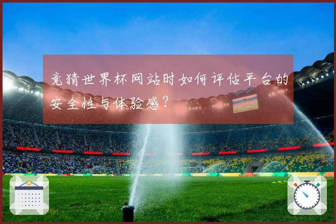 竞猜世界杯网站时如何评估平台的安全性与体验感？