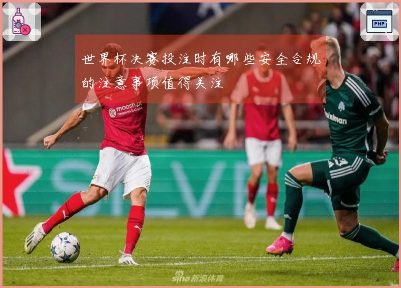 世界杯决赛投注时有哪些安全合规的注意事项值得关注