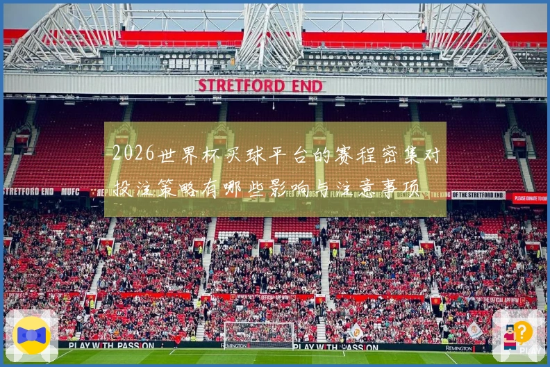 2026世界杯买球平台的赛程密集对投注策略有哪些影响与注意事项