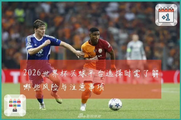 2026世界杯买球平台选择时需了解哪些风险与注意事项
