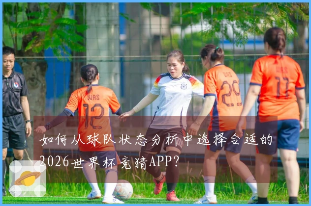 如何从球队状态分析中选择合适的2026世界杯竞猜APP？