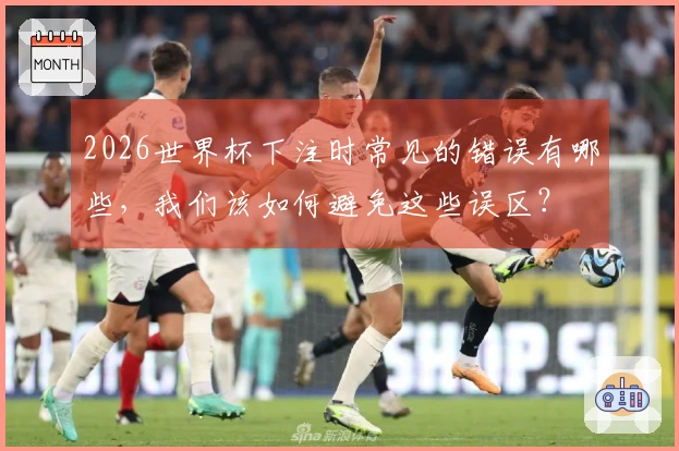 2026世界杯下注时常见的错误有哪些，我们该如何避免这些误区？