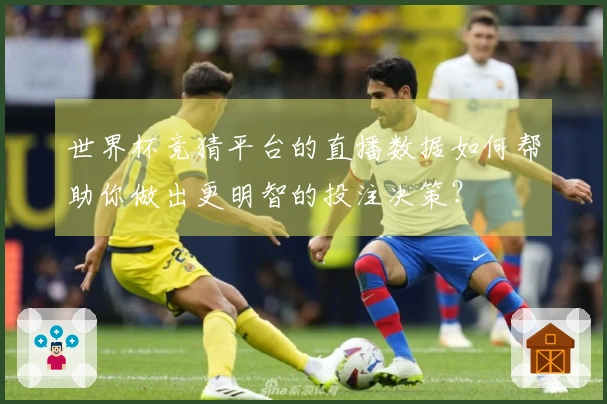 世界杯竞猜平台的直播数据如何帮助你做出更明智的投注决策？
