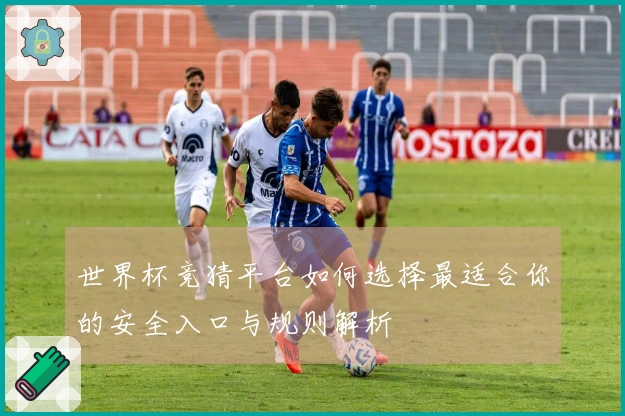 世界杯竞猜平台如何选择最适合你的安全入口与规则解析