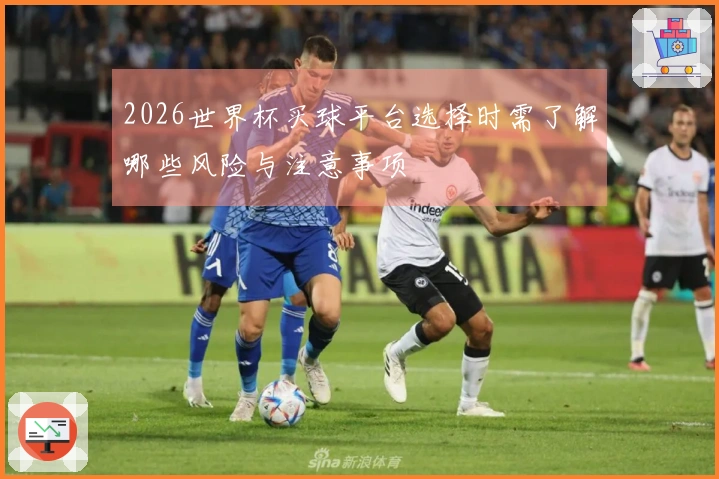 2026世界杯买球平台选择时需了解哪些风险与注意事项