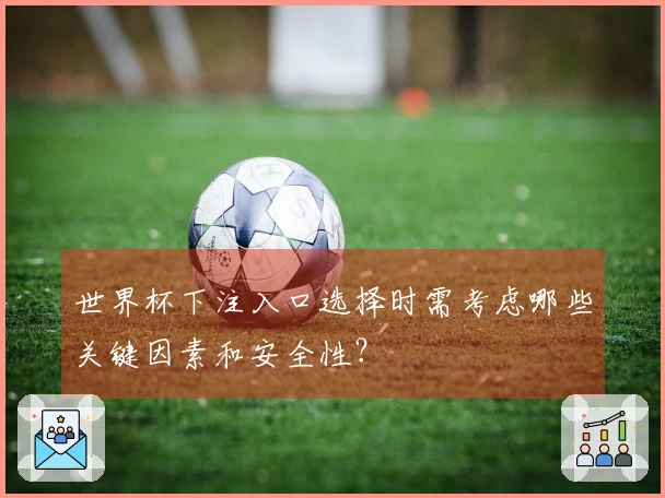 世界杯下注入口选择时需考虑哪些关键因素和安全性？