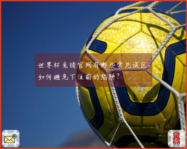 世界杯竞猜官网有哪些常见误区，如何避免下注前的陷阱？