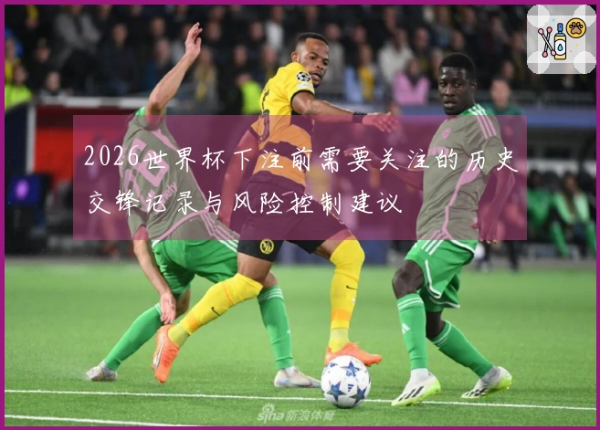 2026世界杯下注前需要关注的历史交锋记录与风险控制建议