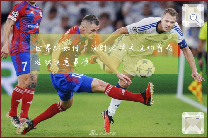 世界杯如何下注时必须关注的首存活动注意事项