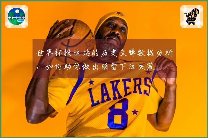 世界杯投注站的历史交锋数据分析，如何助你做出明智下注决策