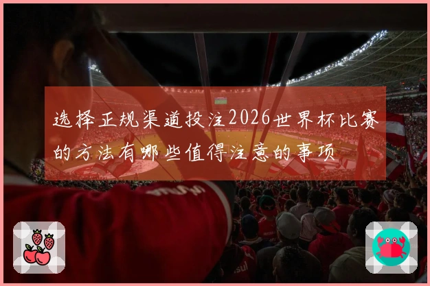 选择正规渠道投注2026世界杯比赛的方法有哪些值得注意的事项