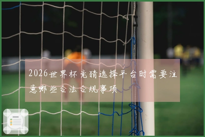 2026世界杯竞猜选择平台时需要注意哪些合法合规事项
