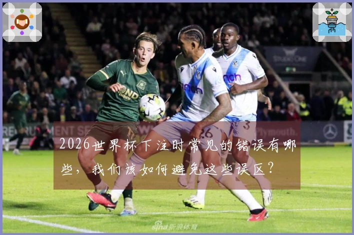 2026世界杯下注时常见的错误有哪些，我们该如何避免这些误区？
