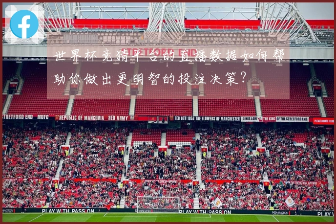 世界杯竞猜平台的直播数据如何帮助你做出更明智的投注决策？