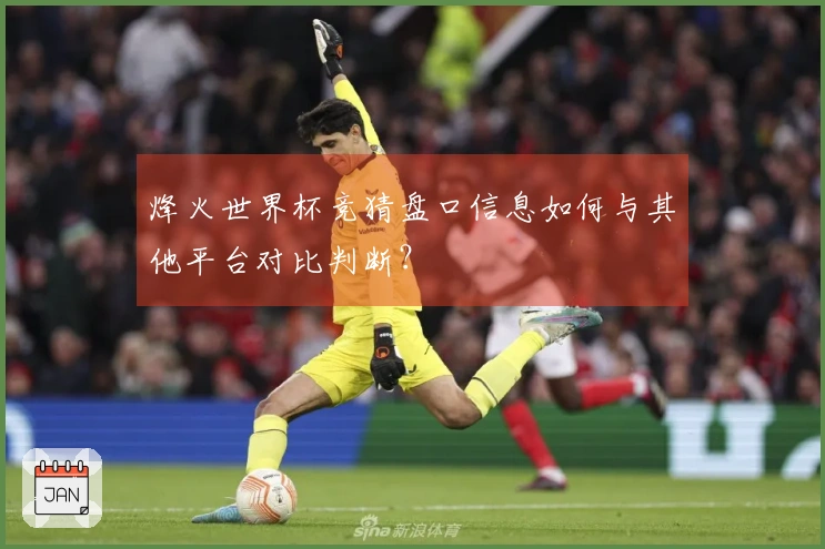 烽火世界杯竞猜盘口信息如何与其他平台对比判断？