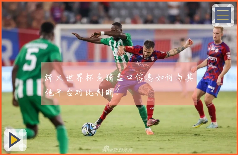烽火世界杯竞猜盘口信息如何与其他平台对比判断？