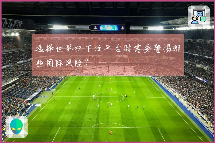 选择世界杯下注平台时需要警惕哪些国际风险？