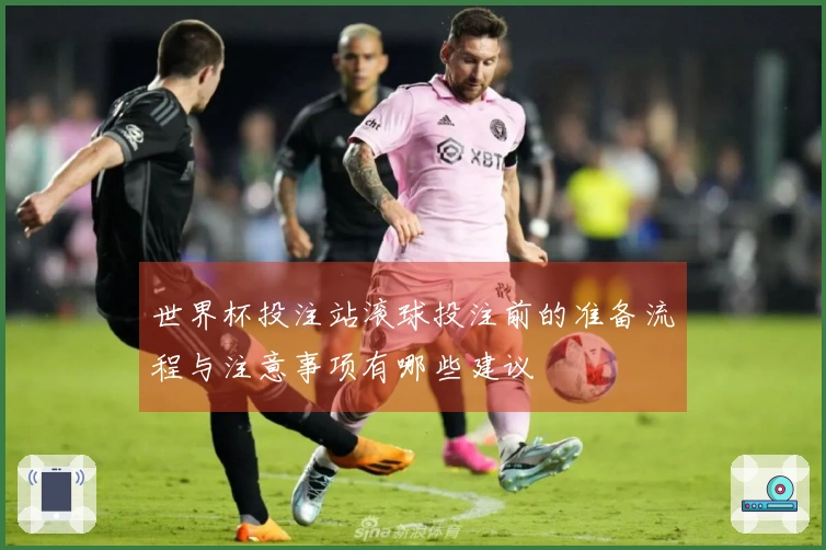 世界杯投注站滚球投注前的准备流程与注意事项有哪些建议