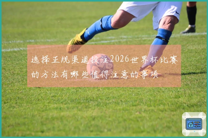 选择正规渠道投注2026世界杯比赛的方法有哪些值得注意的事项