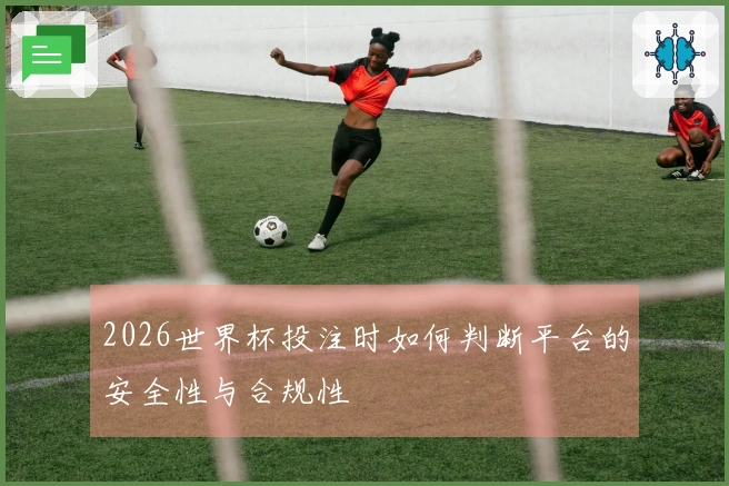 2026世界杯投注时如何判断平台的安全性与合规性