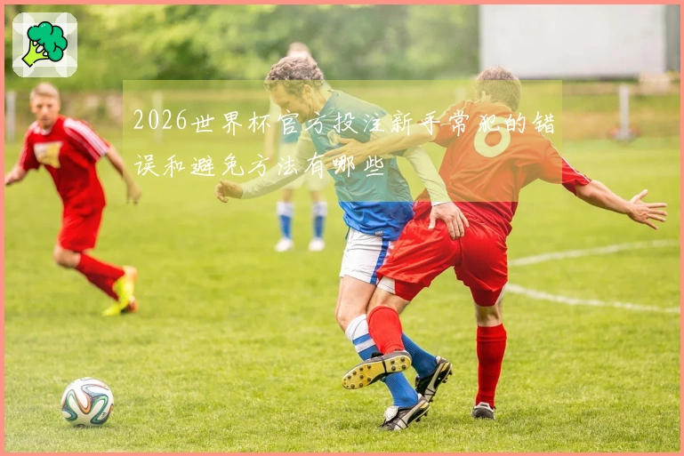 2026世界杯官方投注新手常犯的错误和避免方法有哪些